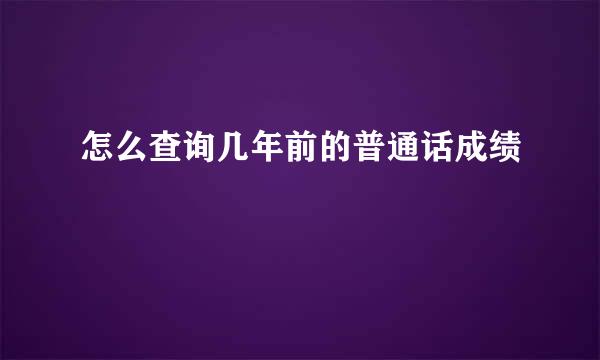 怎么查询几年前的普通话成绩