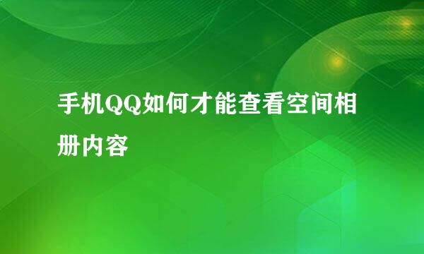 手机QQ如何才能查看空间相册内容