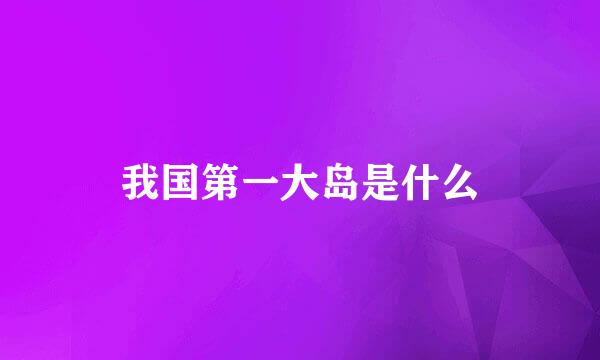 我国第一大岛是什么