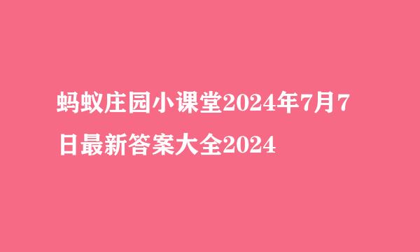 蚂蚁庄园小课堂2024年7月7日最新答案大全2024