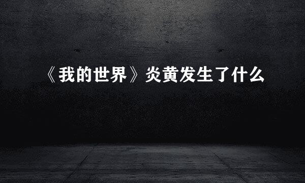 《我的世界》炎黄发生了什么
