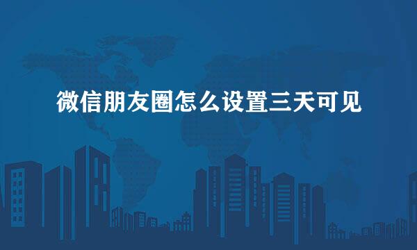 微信朋友圈怎么设置三天可见