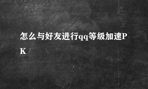 怎么与好友进行qq等级加速PK