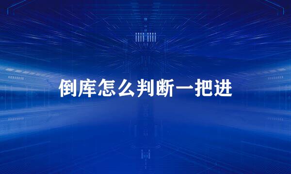 倒库怎么判断一把进