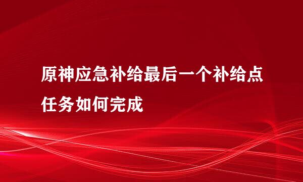 原神应急补给最后一个补给点任务如何完成