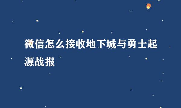 微信怎么接收地下城与勇士起源战报