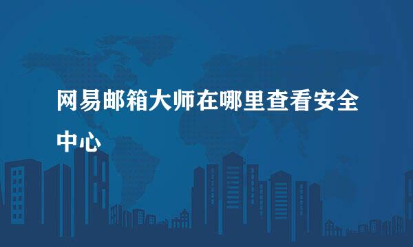 网易邮箱大师在哪里查看安全中心
