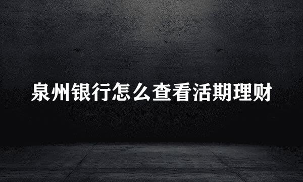 泉州银行怎么查看活期理财