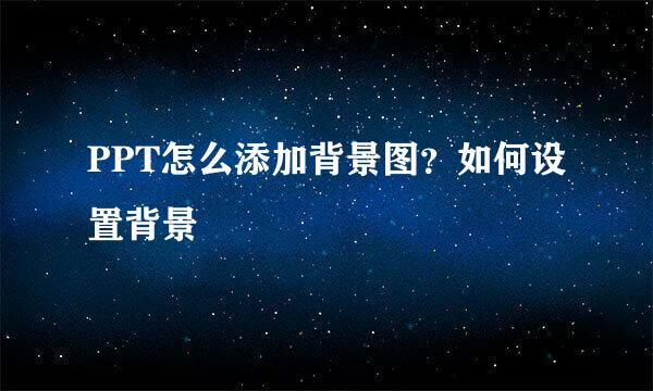 PPT怎么添加背景图？如何设置背景