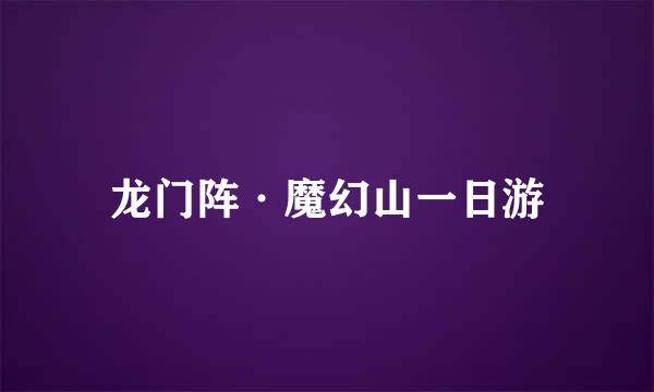 龙门阵·魔幻山一日游