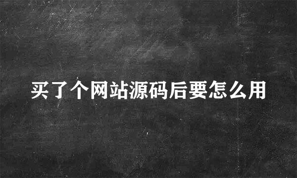 买了个网站源码后要怎么用