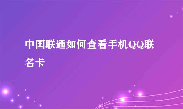 中国联通如何查看手机QQ联名卡
