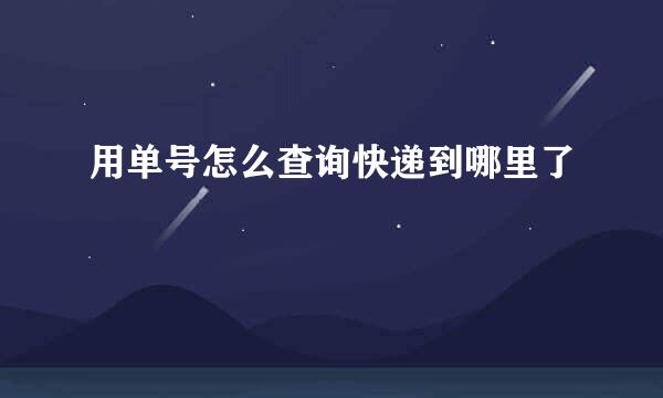 用单号怎么查询快递到哪里了