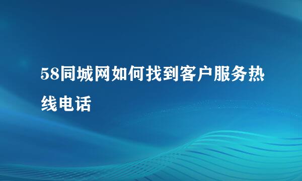 58同城网如何找到客户服务热线电话