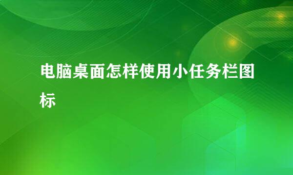 电脑桌面怎样使用小任务栏图标