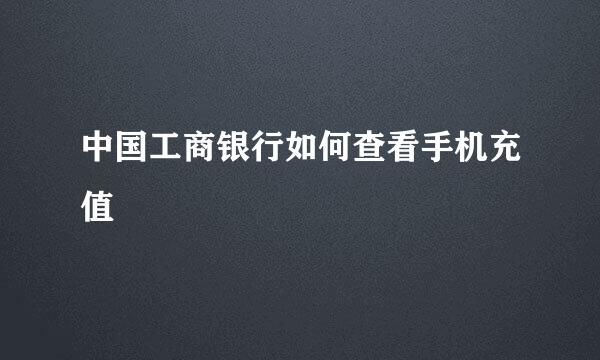 中国工商银行如何查看手机充值