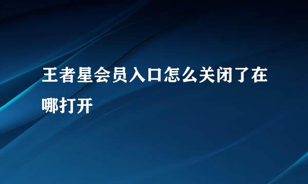 王者星会员入口怎么关闭了在哪打开