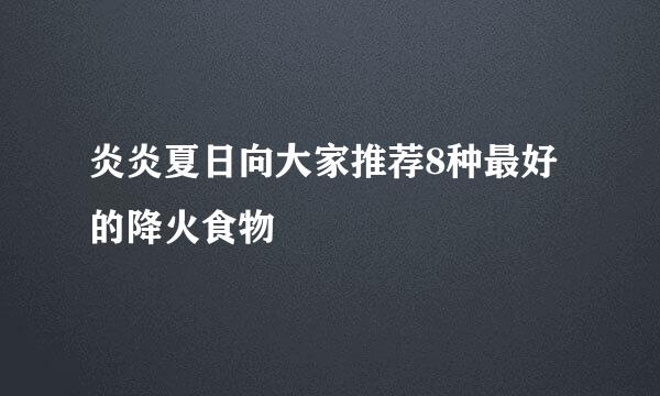 炎炎夏日向大家推荐8种最好的降火食物