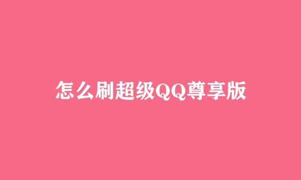 怎么刷超级QQ尊享版