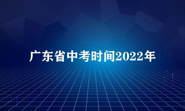 广东省中考时间2022年
