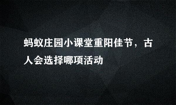 蚂蚁庄园小课堂重阳佳节，古人会选择哪项活动