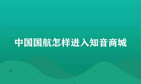 中国国航怎样进入知音商城