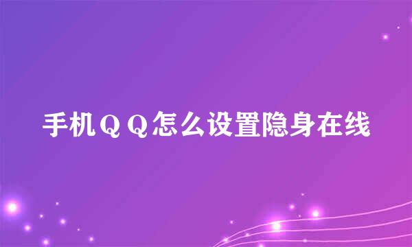 手机ＱＱ怎么设置隐身在线