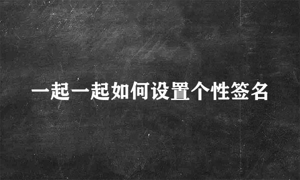 一起一起如何设置个性签名