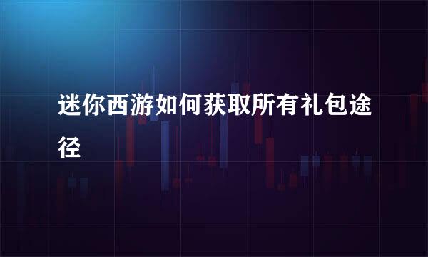 迷你西游如何获取所有礼包途径