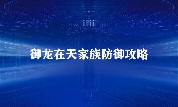 御龙在天家族防御攻略