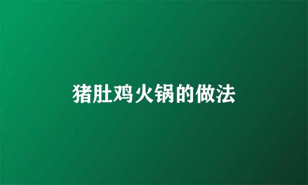 猪肚鸡火锅的做法