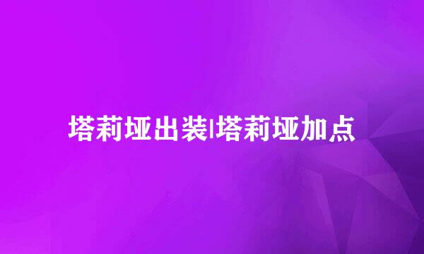 塔莉垭出装|塔莉垭加点