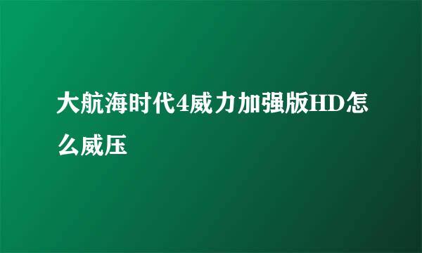 大航海时代4威力加强版HD怎么威压