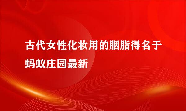古代女性化妆用的胭脂得名于蚂蚁庄园最新