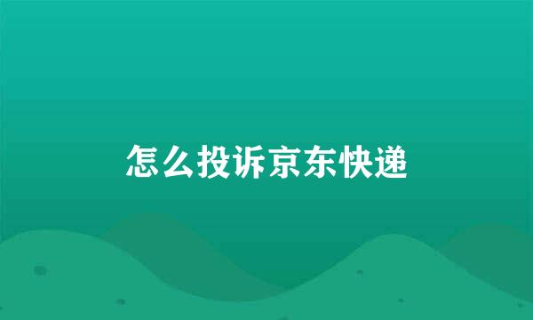怎么投诉京东快递