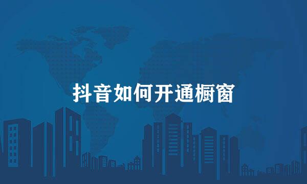 抖音如何开通橱窗