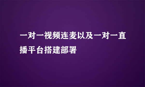 一对一视频连麦以及一对一直播平台搭建部署