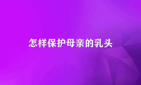 怎样保护母亲的乳头