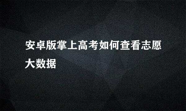 安卓版掌上高考如何查看志愿大数据
