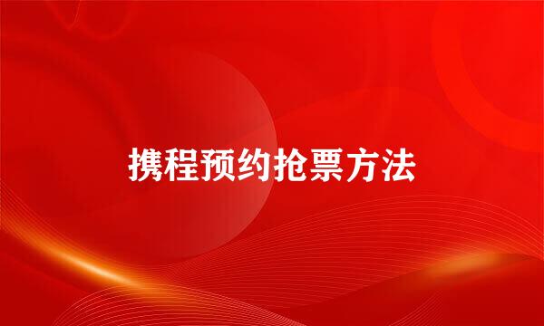 携程预约抢票方法