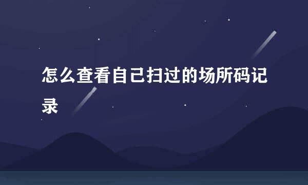 怎么查看自己扫过的场所码记录