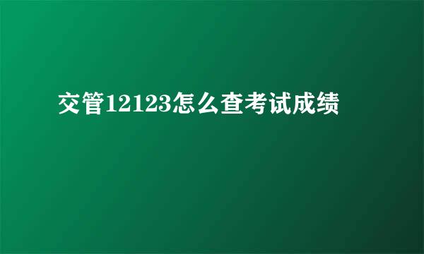 交管12123怎么查考试成绩