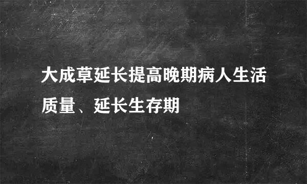 大成草延长提高晚期病人生活质量、延长生存期