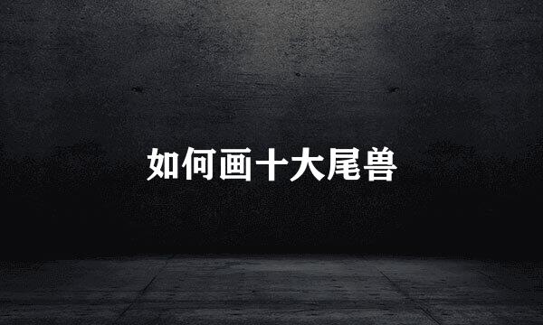 如何画十大尾兽