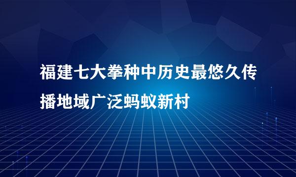 福建七大拳种中历史最悠久传播地域广泛蚂蚁新村