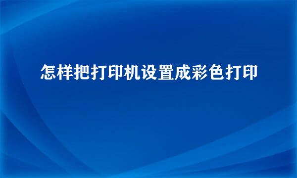 怎样把打印机设置成彩色打印