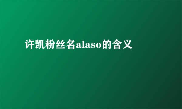 许凯粉丝名alaso的含义