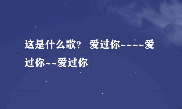 这是什么歌？ 爱过你~~~~爱过你~~爱过你