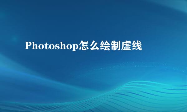 Photoshop怎么绘制虚线