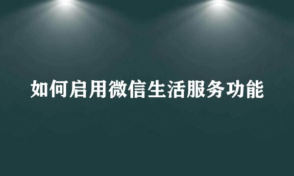 如何启用微信生活服务功能